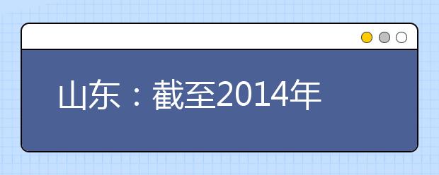 山东：截至2014年高中段教育毛入学率超96%