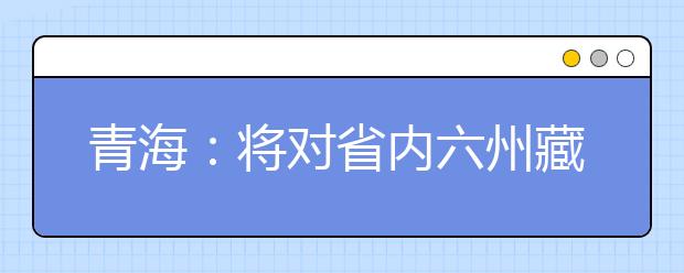 青海：将对省内六州藏区学生普及15年免费教育