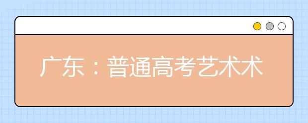 广东：普通高考艺术术科统考10日开考 考生今年加验指纹