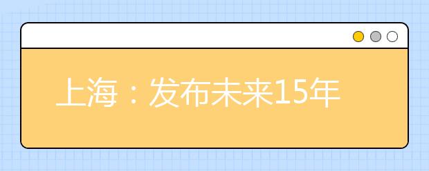 上海：发布未来15年高等教育和职业教育发展规划