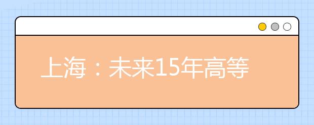 上海：未来15年高等教育将布局“十二宫格”