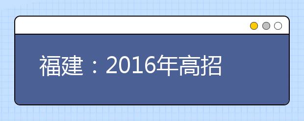 福建：2016年高招艺术类考试本月中旬开始