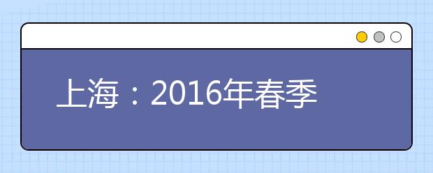 上海：2016年春季高考12月7日起网上报名 23所院校公布计划