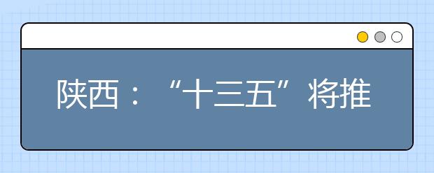 陕西：“十三五”将推36条举措促大学生创新创业