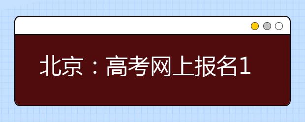 北京：高考网上报名11月9日启动 社会考生报名注意区县安排