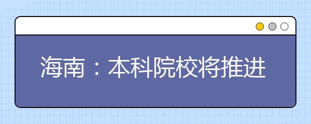 海南：本科院校将推进大专业类招生 试点学分制收费