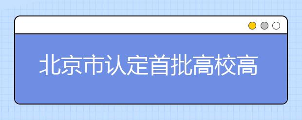 北京市认定首批高校高精尖创新中心