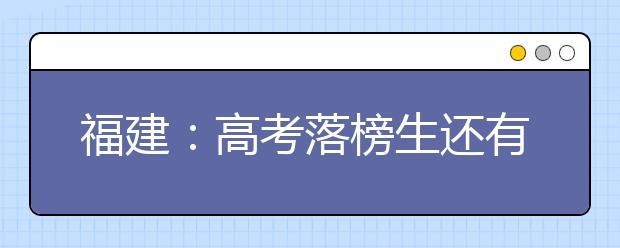 福建：高考落榜生还有补录机会 2169名专科计划28日投档