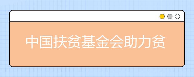 中国扶贫基金会助力贫困高中生实现上学梦