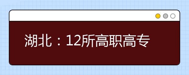 湖北：12所高职高专院校过本科线录取