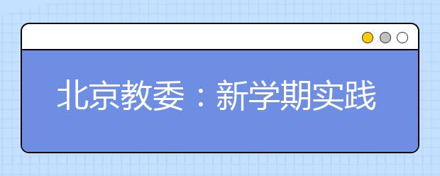 北京教委：新学期实践课不得低于总学时10%