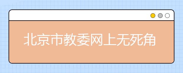 北京市教委网上无死角监测民办高校招生宣传 