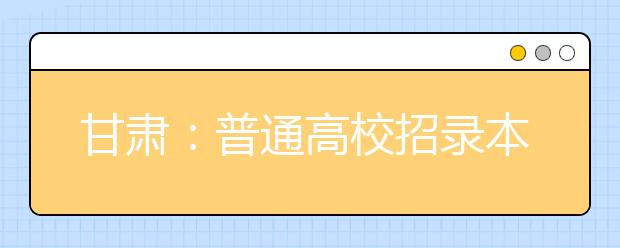 甘肃：普通高校招录本科二批H段投档最低分公布