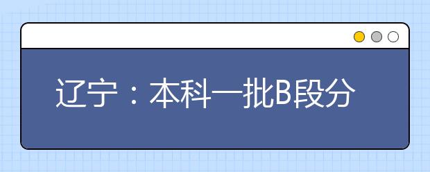 辽宁：本科一批B段分数线公布 高分考生扎堆财经类院校