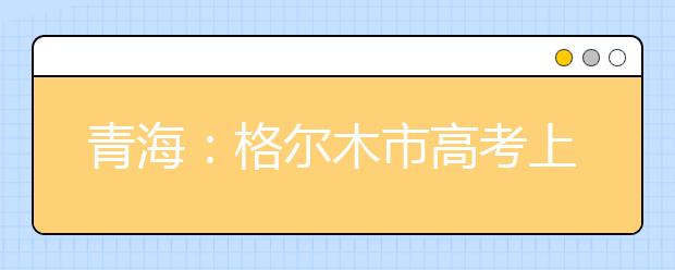 青海：格尔木市高考上线率100%