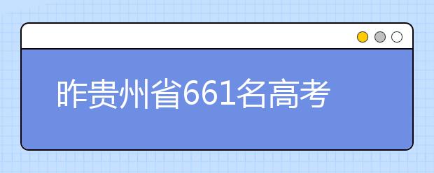 昨贵州省661名高考考生被录取