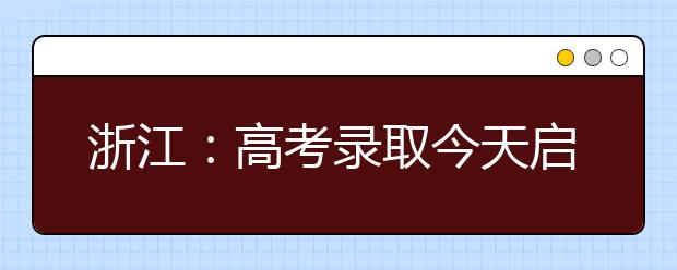 浙江：高考录取今天启动 1500所高校将招录24万余人