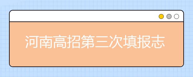 河南高招第三次填报志愿7月12日18时结束