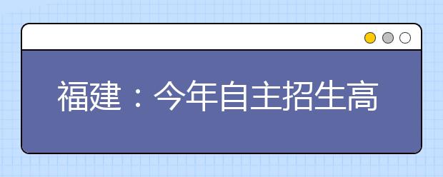 福建：今年自主招生高校及专业公布 明日18时前报志愿