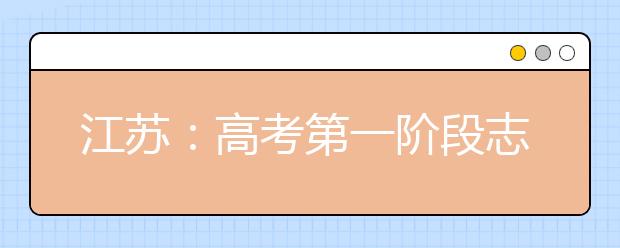 江苏：高考第一阶段志愿填报今结束 7日发布模拟投档线