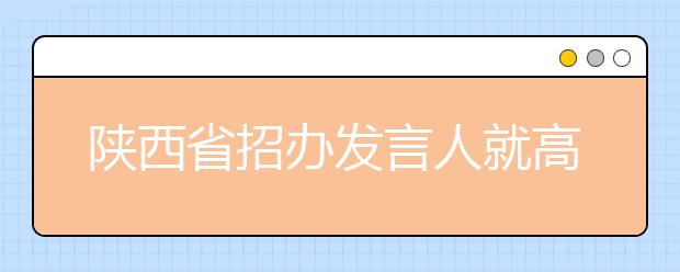 陕西省招办发言人就高考录取相关问题答记者问