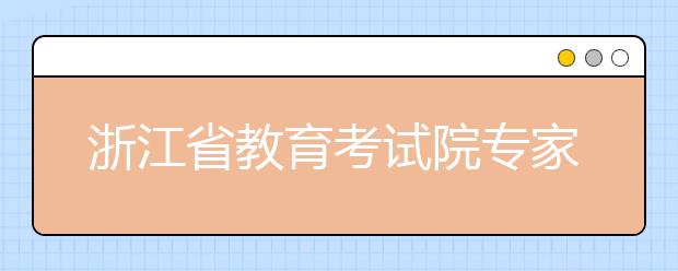 浙江省教育考试院专家为考生释疑高考志愿填报政策