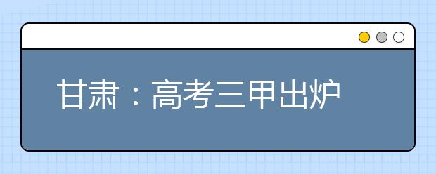 甘肃：高考三甲出炉 理科最高分676分 文科第一名660分