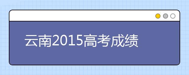 云南2015高考成绩放榜 一本上线率提升5.87%
