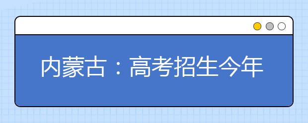 内蒙古：高考招生今年减少一个录取批次