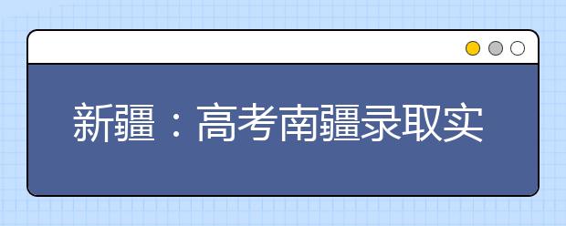 新疆：高考南疆录取实行