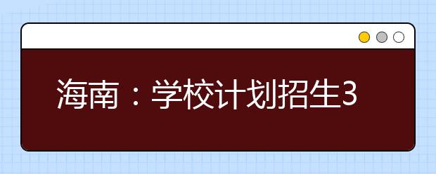 海南：学校计划招生3.3万人 预计53%考生可读本科