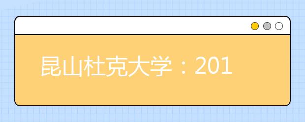 昆山杜克大学：2019年面向全球招收本科生