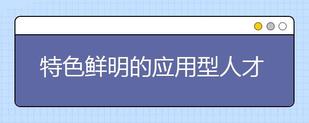 特色鲜明的应用型人才摇篮——烟台南山学院特色办学系列报道之二