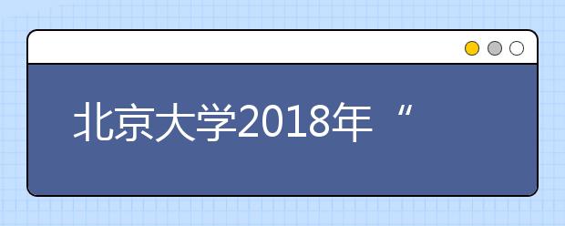 北京大学2018年“博雅人才培养计划”招生简章