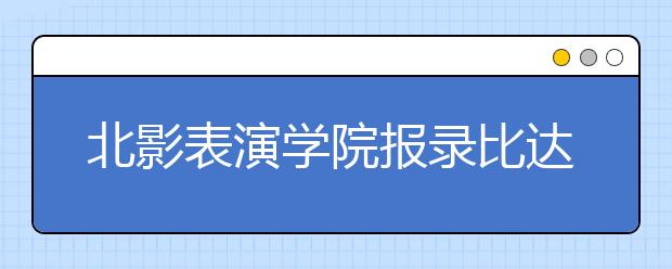 北影表演学院报录比达194:1