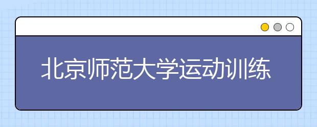 北京师范大学运动训练专业招35人