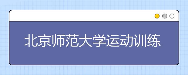 北京师范大学运动训练专业招35人