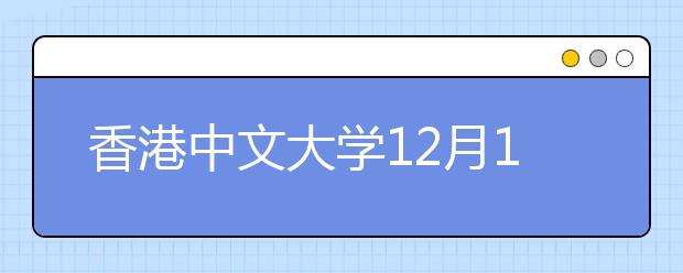 香港中文大学12月12日将在沪举行2018年本科招生说明会