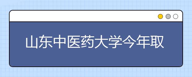 山东中医药大学今年取消专科招生计划