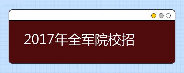 2017年全军院校招生工作部署展开