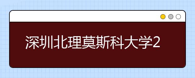 深圳北理莫斯科大学2017年4月30日合肥举行本科招生宣讲会邀请函