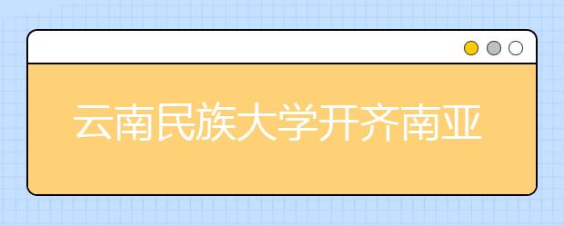 云南民族大学开齐南亚东南亚15个语种类专业