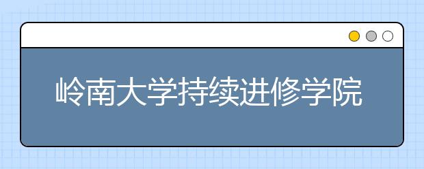 岭南大学持续进修学院职业导向课程　培育专业人才