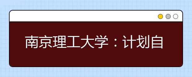 南京理工大学：计划自招200人