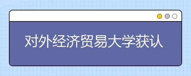 对外经济贸易大学获认定可降至线下30分录取