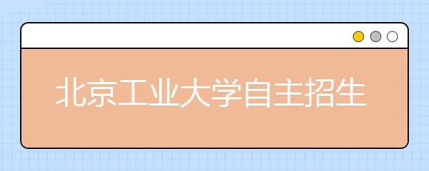 北京工业大学自主招生今年要求考生交简历