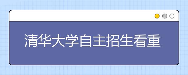 清华大学自主招生看重学科特长创新潜质