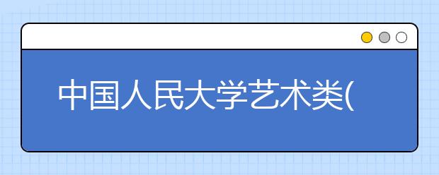 中国人民大学艺术类(美术)专业网报17日截止