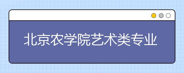 北京农学院艺术类专业不设校考