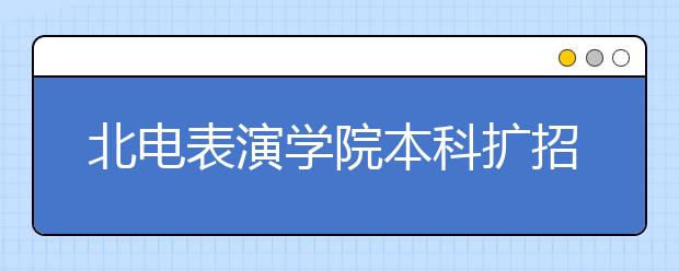 北电表演学院本科扩招30人